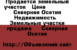 Продается земельный участок › Цена ­ 700 000 - Северная Осетия Недвижимость » Земельные участки продажа   . Северная Осетия